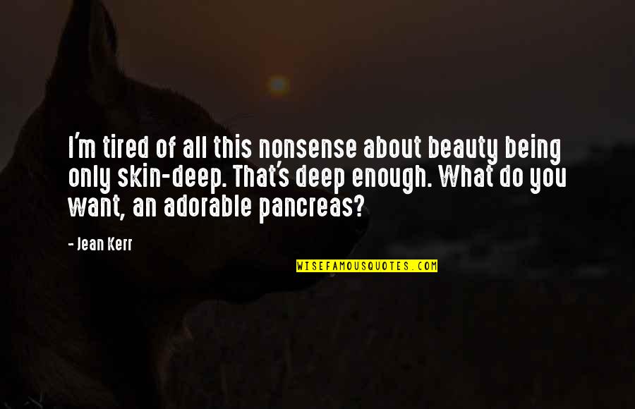 I'm All About You Quotes By Jean Kerr: I'm tired of all this nonsense about beauty I'm All About You Quotes By Jean Kerr: I'm tired of all this nonsense about beauty