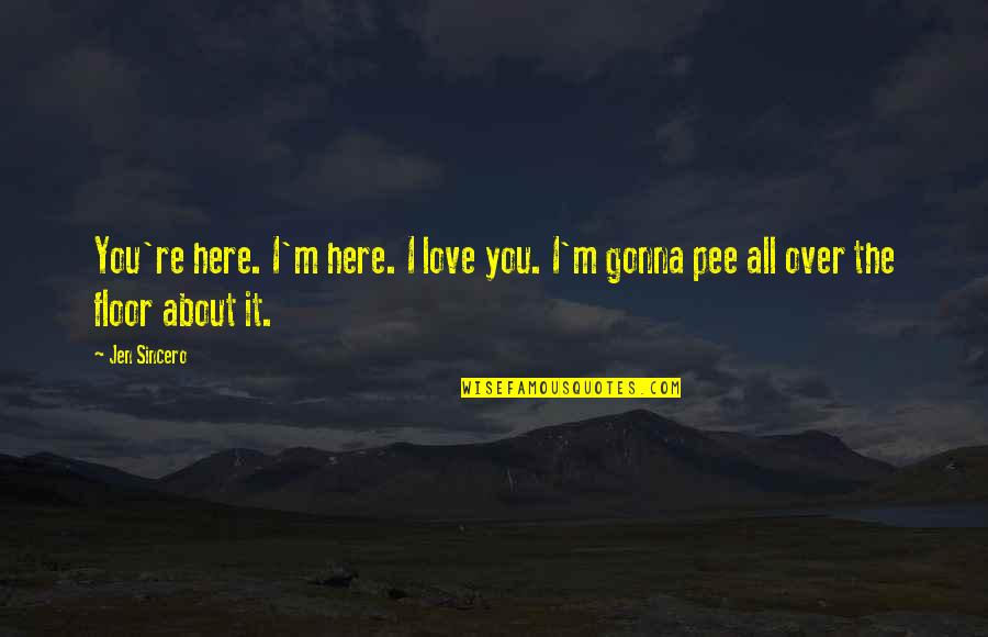 I'm All About You Quotes By Jen Sincero: You're here. I'm here. I love you. I'm