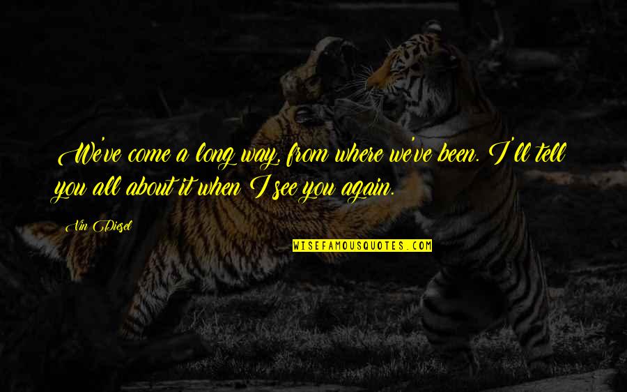 I'm All About You Quotes By Vin Diesel: We've come a long way, from where we've I'm All About You Quotes By Vin Diesel: We've come a long way, from where we've