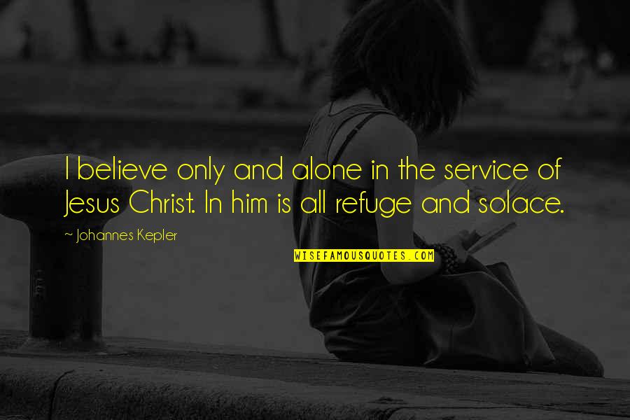 I'm All Alone Quotes By Johannes Kepler: I believe only and alone in the service