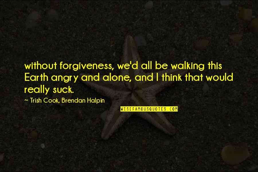 I'm All Alone Quotes By Trish Cook, Brendan Halpin: without forgiveness, we'd all be walking this Earth