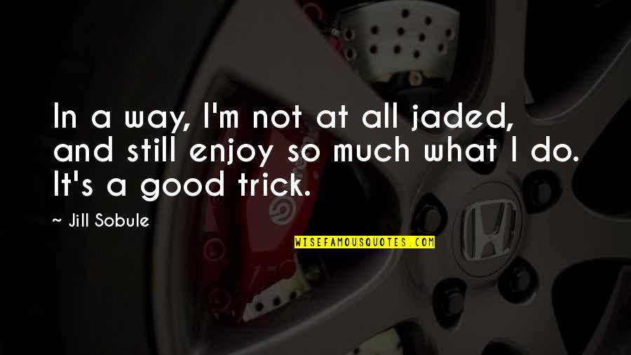 I'm All Good Quotes By Jill Sobule: In a way, I'm not at all jaded,