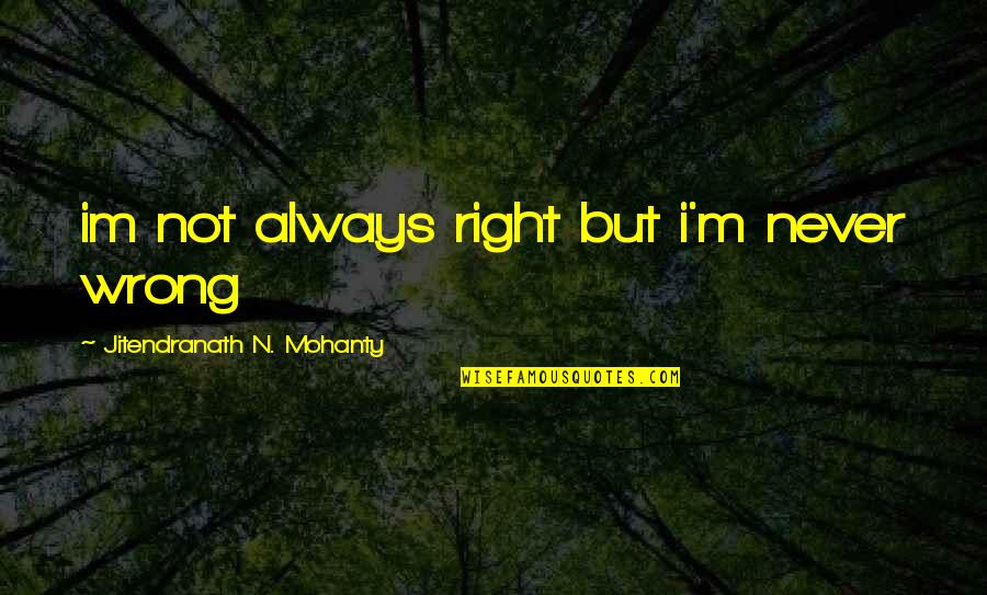 Im All In Quotes By Jitendranath N. Mohanty: im not always right but i'm never wrong