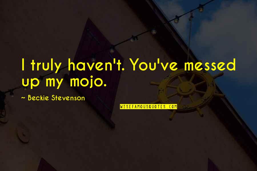 I'm All Messed Up Quotes By Beckie Stevenson: I truly haven't. You've messed up my mojo.