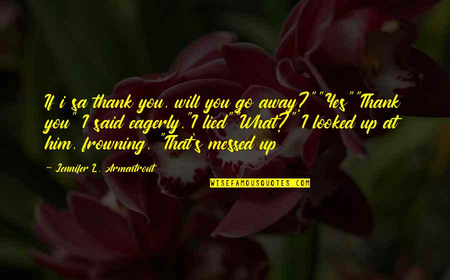 I'm All Messed Up Quotes By Jennifer L. Armentrout: If i sa thank you, will you go