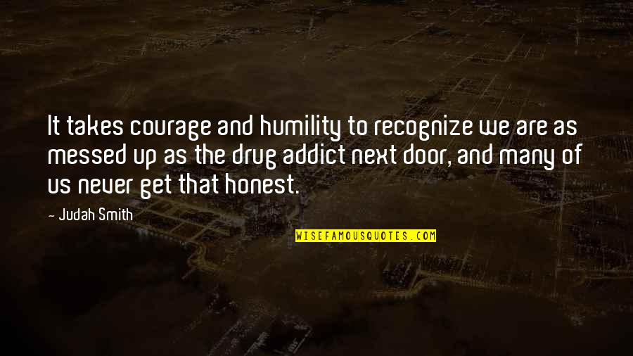 I'm All Messed Up Quotes By Judah Smith: It takes courage and humility to recognize we
