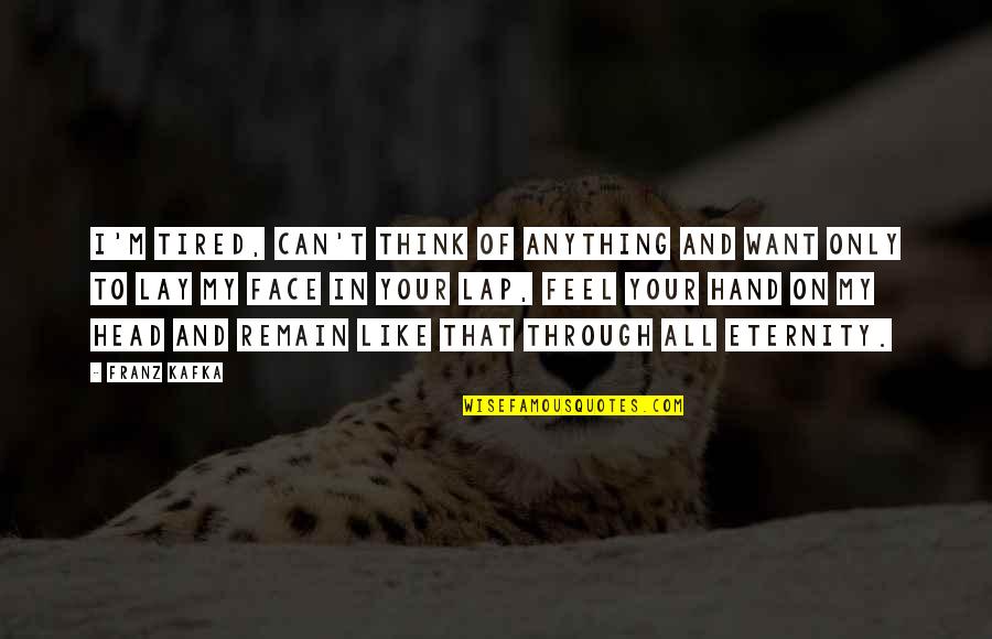 I'm All Your Quotes By Franz Kafka: I'm tired, can't think of anything and want I'm All Your Quotes By Franz Kafka: I'm tired, can't think of anything and want