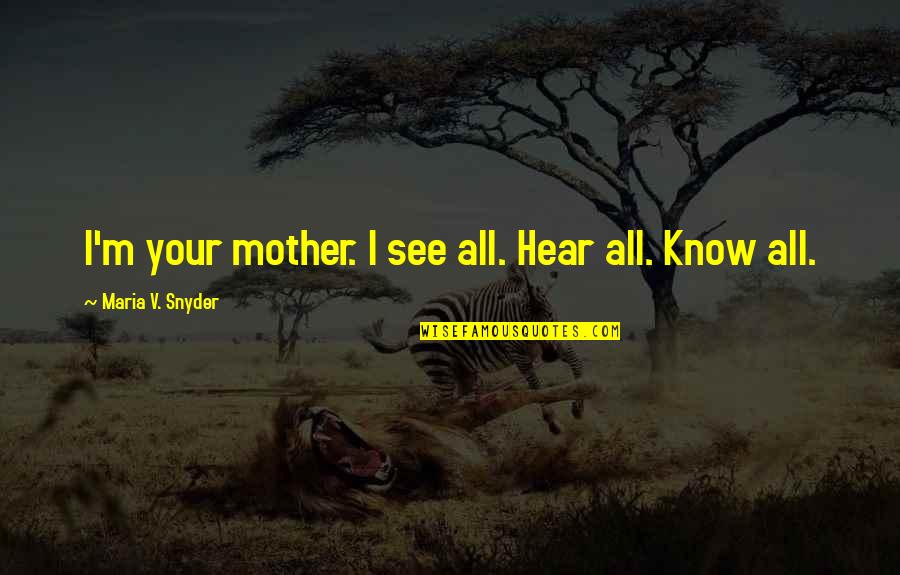 I'm All Your Quotes By Maria V. Snyder: I'm your mother. I see all. Hear all.