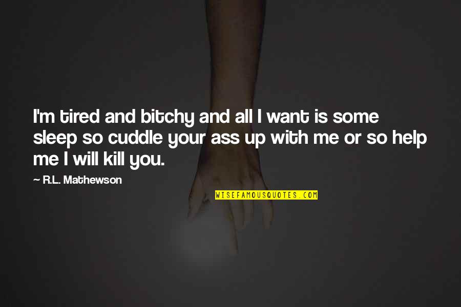 I'm All Your Quotes By R.L. Mathewson: I'm tired and bitchy and all I want I'm All Your Quotes By R.L. Mathewson: I'm tired and bitchy and all I want