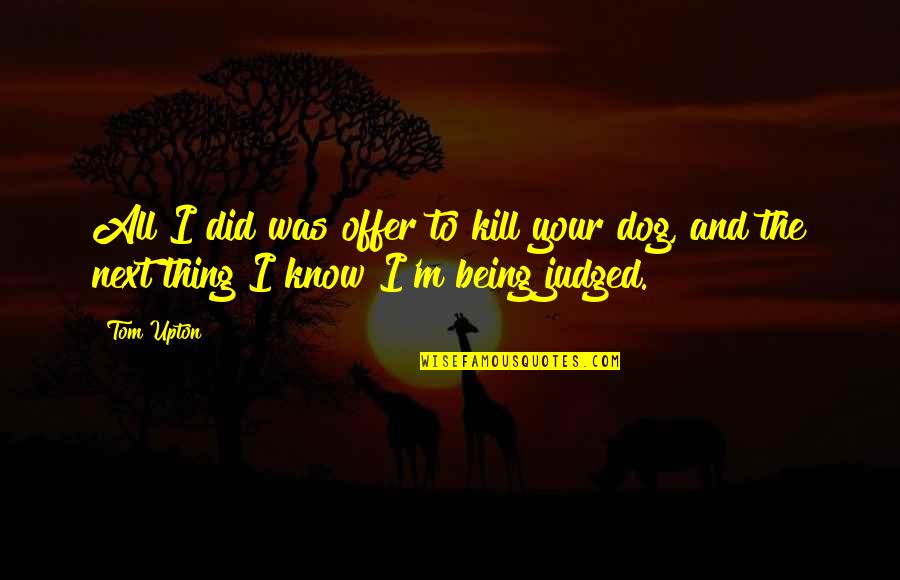 I'm All Your Quotes By Tom Upton: All I did was offer to kill your