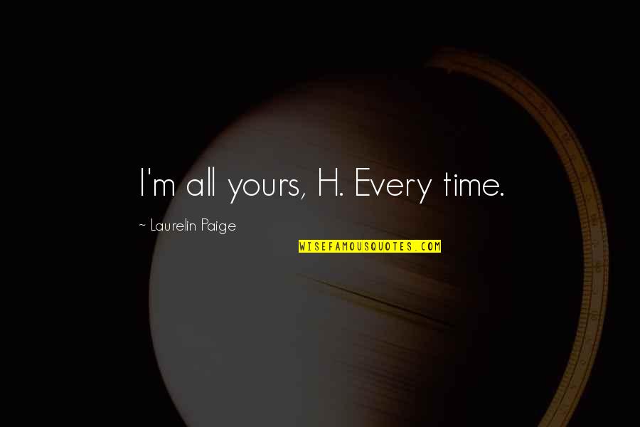 I'm All Yours Quotes By Laurelin Paige: I'm all yours, H. Every time.