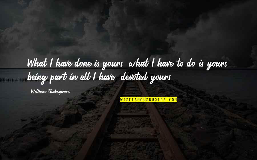 I'm All Yours Quotes By William Shakespeare: What I have done is yours; what I