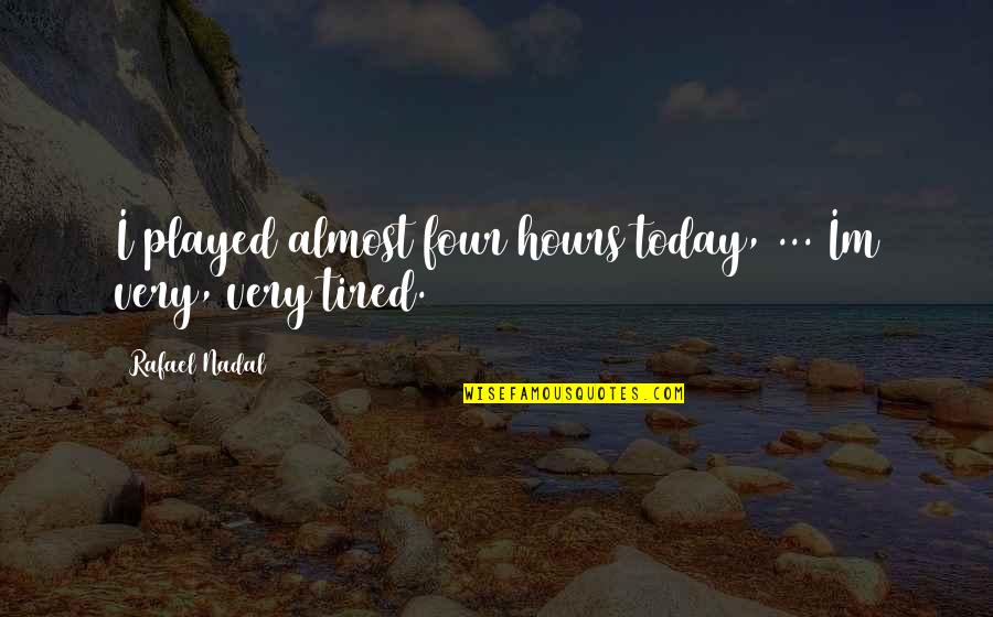 Im Almost Their Quotes By Rafael Nadal: I played almost four hours today, ... Im Im Almost Their Quotes By Rafael Nadal: I played almost four hours today, ... Im