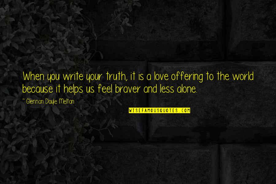 I'm Alone Because I Love You Quotes By Glennon Doyle Melton: When you write your truth, it is a I'm Alone Because I Love You Quotes By Glennon Doyle Melton: When you write your truth, it is a