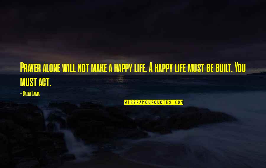 I'm Alone But Happy Quotes By Dalai Lama: Prayer alone will not make a happy life.