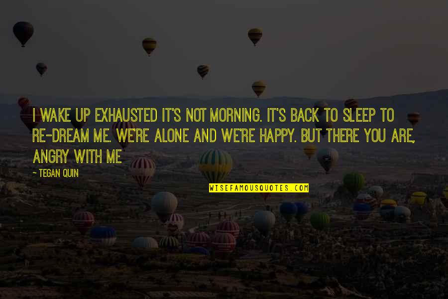 I'm Alone But Happy Quotes By Tegan Quin: I wake up exhausted it's not morning. It's