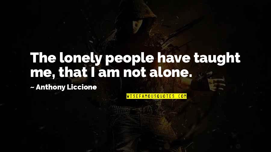 I'm Alone But Not Lonely Quotes By Anthony Liccione: The lonely people have taught me, that I