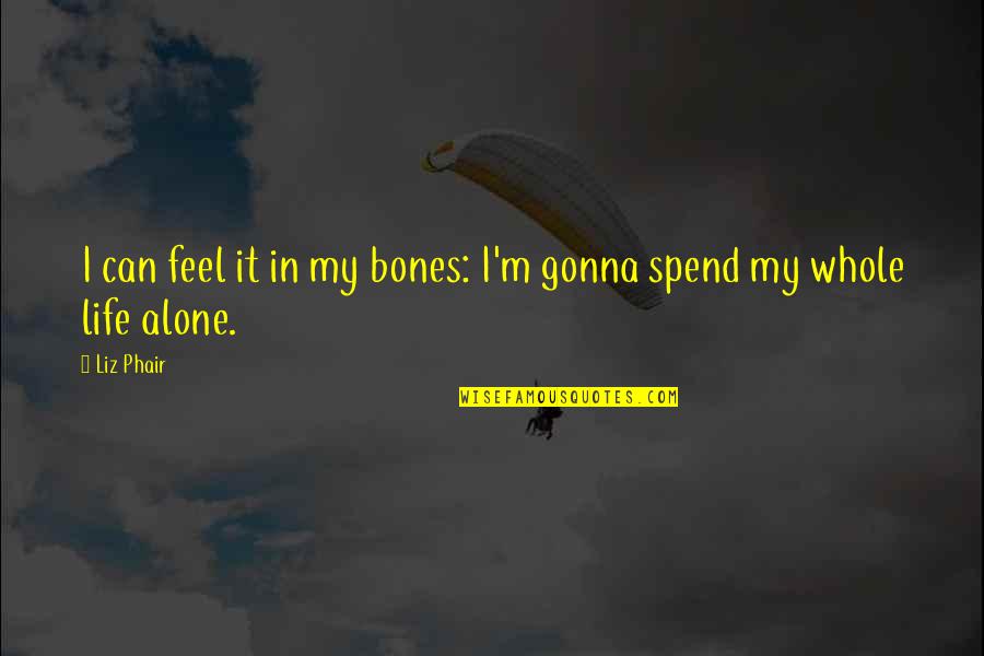 I'm Alone In My Life Quotes By Liz Phair: I can feel it in my bones: I'm