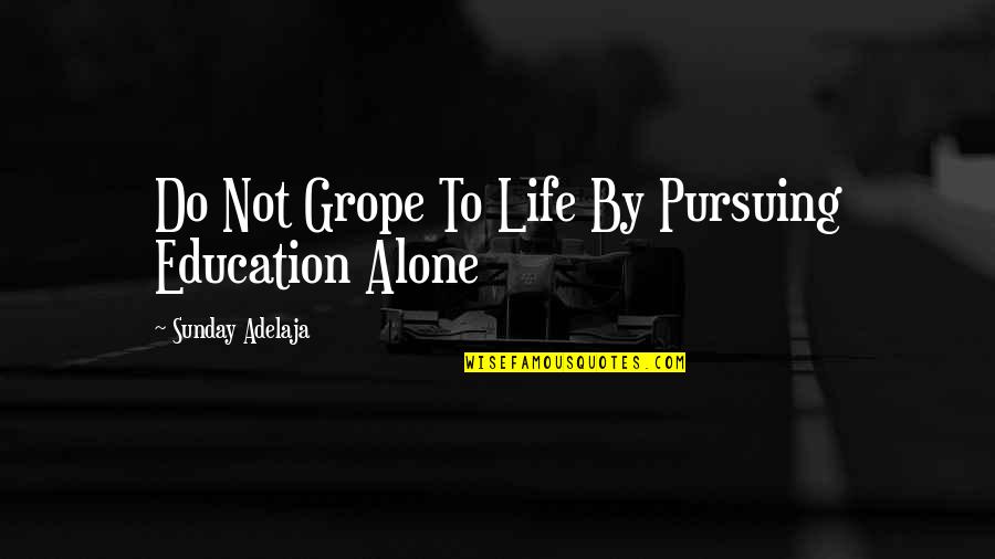 I'm Alone In My Life Quotes By Sunday Adelaja: Do Not Grope To Life By Pursuing Education