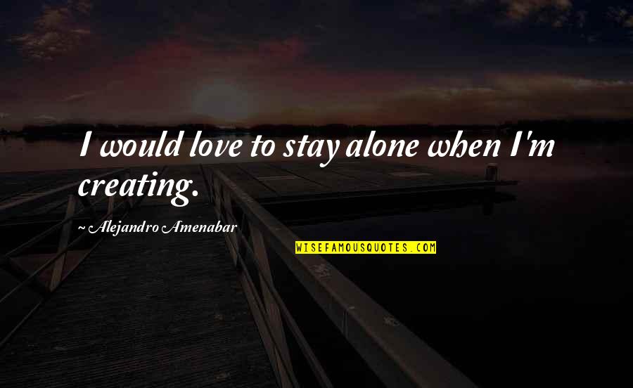I'm Alone Quotes By Alejandro Amenabar: I would love to stay alone when I'm