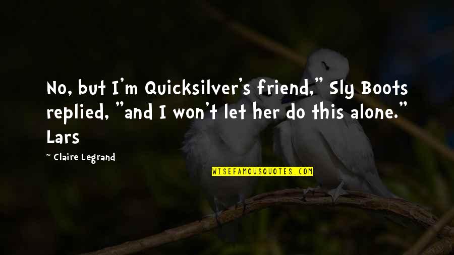 I'm Alone Quotes By Claire Legrand: No, but I'm Quicksilver's friend," Sly Boots replied,