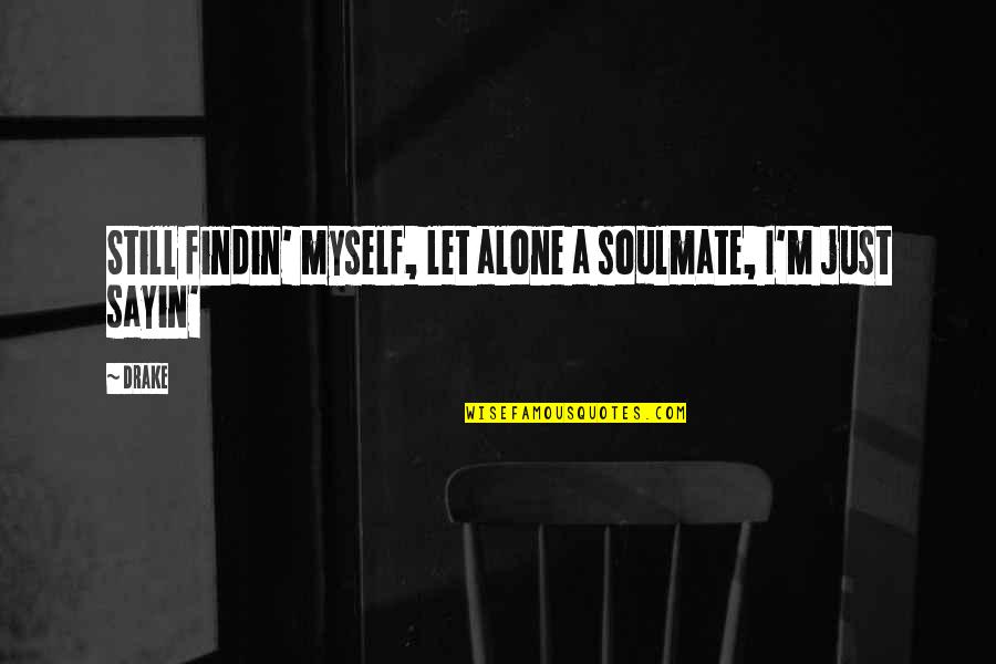 I'm Alone Quotes By Drake: Still findin' myself, let alone a soulmate, I'm