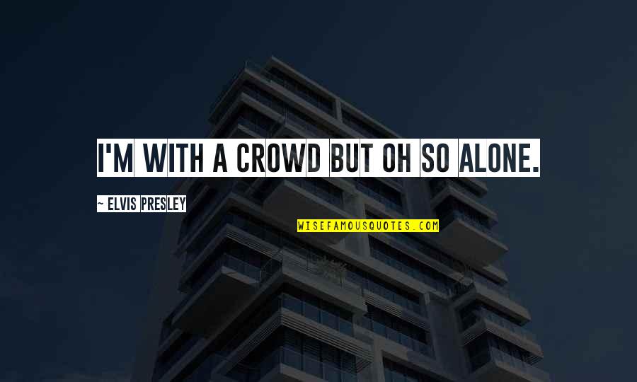 I'm Alone Quotes By Elvis Presley: I'm with a crowd but oh so alone.