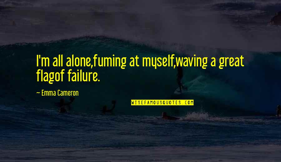 I'm Alone Quotes By Emma Cameron: I'm all alone,fuming at myself,waving a great flagof