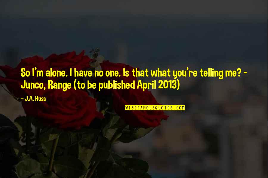 I'm Alone Quotes By J.A. Huss: So I'm alone. I have no one. Is