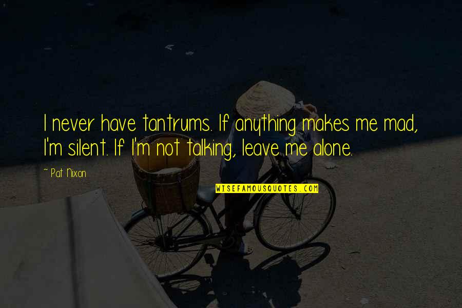 I'm Alone Quotes By Pat Nixon: I never have tantrums. If anything makes me