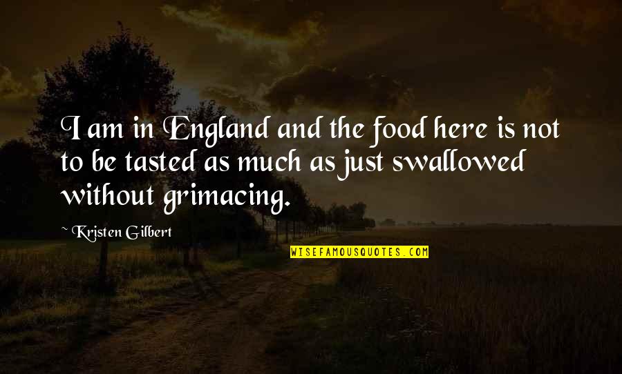 I'm Always Gonna Be Here For You Quotes By Kristen Gilbert: I am in England and the food here