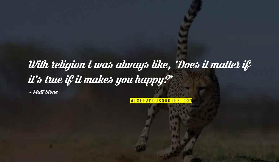 I'm Always Happy With You Quotes By Matt Stone: With religion I was always like, 'Does it