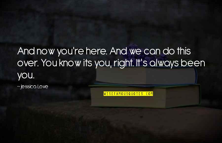 I'm Always Here For You My Love Quotes By Jessica Love: And now you're here. And we can do