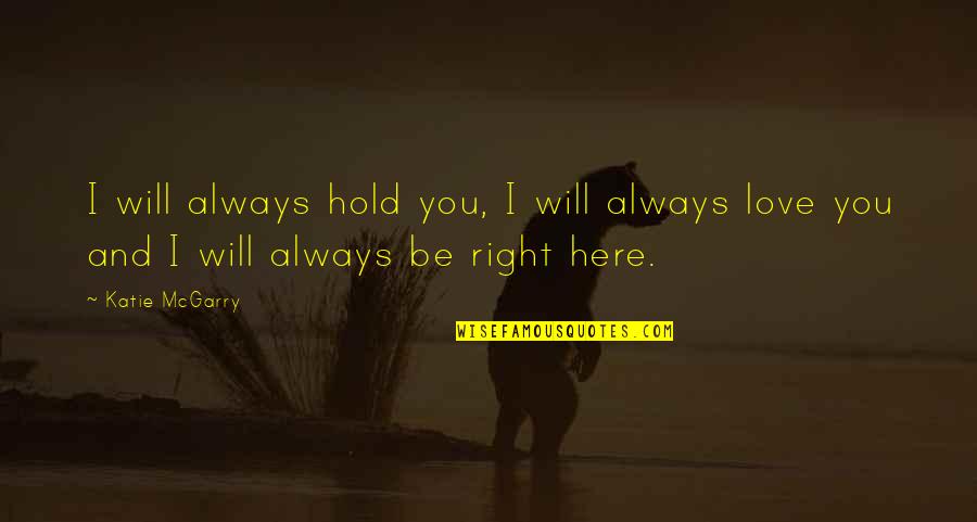 I'm Always Here For You My Love Quotes By Katie McGarry: I will always hold you, I will always