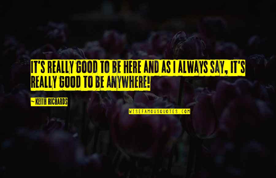 I'm Always Here Quotes By Keith Richards: It's really good to be here and as