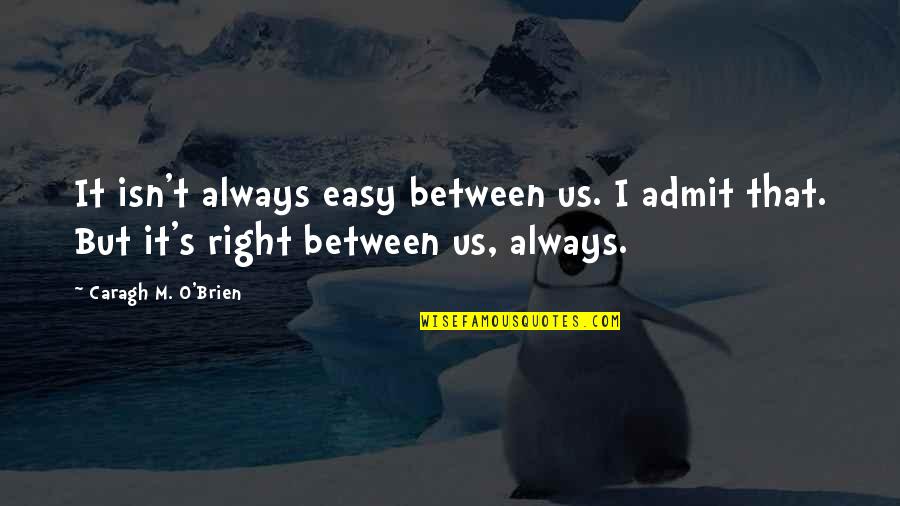I'm Always Right Quotes By Caragh M. O'Brien: It isn't always easy between us. I admit