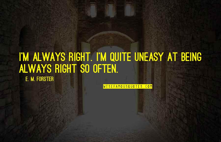 I'm Always Right Quotes By E. M. Forster: I'm always right. I'm quite uneasy at being