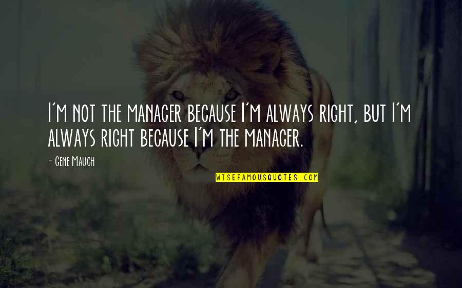 I'm Always Right Quotes By Gene Mauch: I'm not the manager because I'm always right,