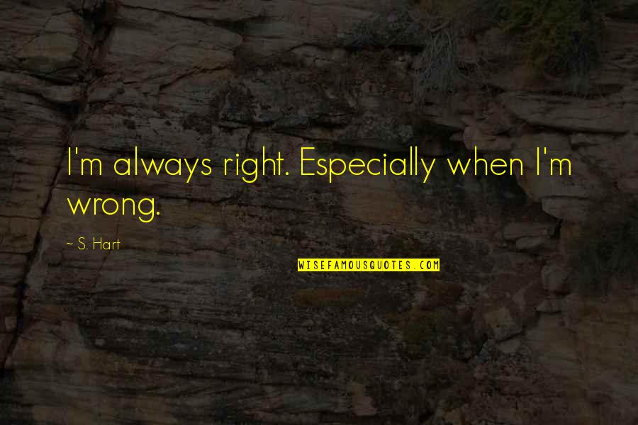 I'm Always Right Quotes By S. Hart: I'm always right. Especially when I'm wrong.