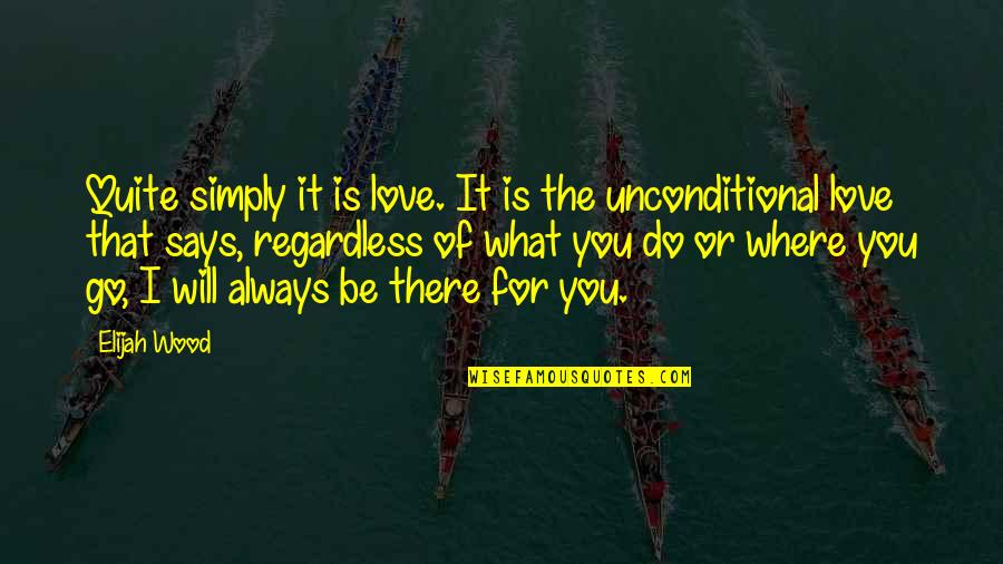 I'm Always There For You Quotes By Elijah Wood: Quite simply it is love. It is the I'm Always There For You Quotes By Elijah Wood: Quite simply it is love. It is the