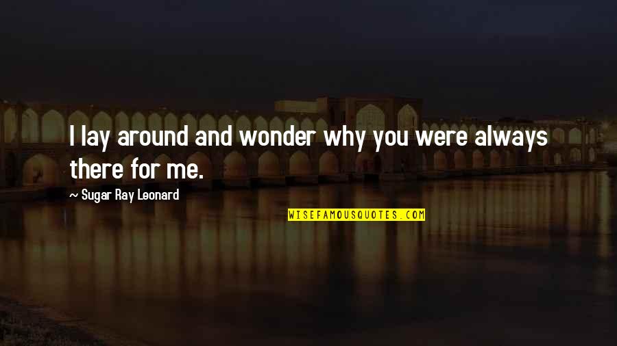 I'm Always There For You Quotes By Sugar Ray Leonard: I lay around and wonder why you were I'm Always There For You Quotes By Sugar Ray Leonard: I lay around and wonder why you were