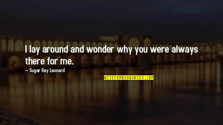 I'm Always There For You Quotes By Sugar Ray Leonard: I lay around and wonder why you were