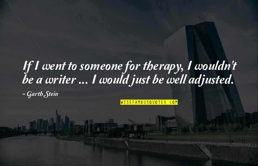 Im An Idiot Quotes By Garth Stein: If I went to someone for therapy, I