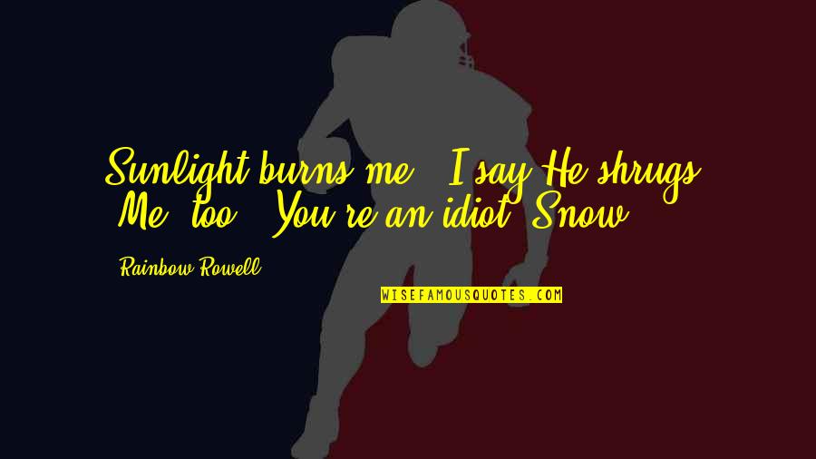 Im An Idiot Quotes By Rainbow Rowell: Sunlight burns me," I say.He shrugs. "Me, too.""You're