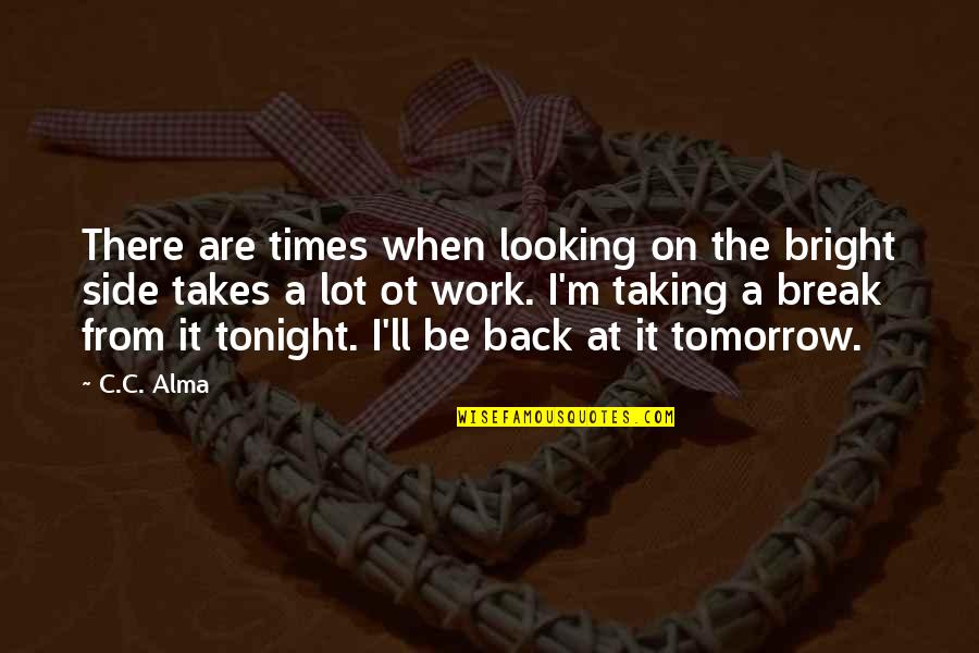 I'm At Work Quotes By C.C. Alma: There are times when looking on the bright