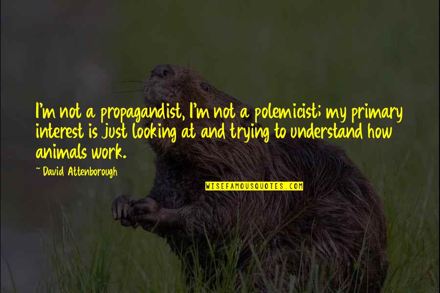 I'm At Work Quotes By David Attenborough: I'm not a propagandist, I'm not a polemicist;