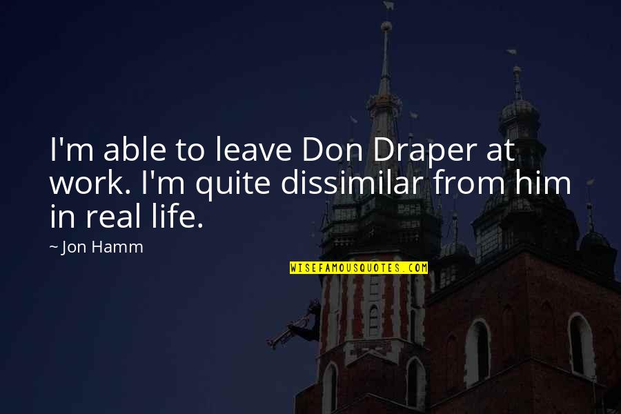 I'm At Work Quotes By Jon Hamm: I'm able to leave Don Draper at work.