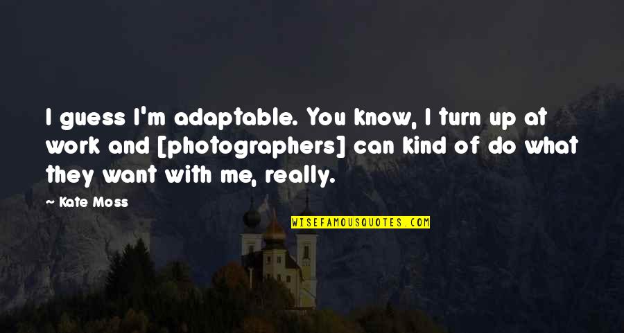 I'm At Work Quotes By Kate Moss: I guess I'm adaptable. You know, I turn