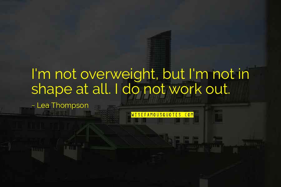 I'm At Work Quotes By Lea Thompson: I'm not overweight, but I'm not in shape
