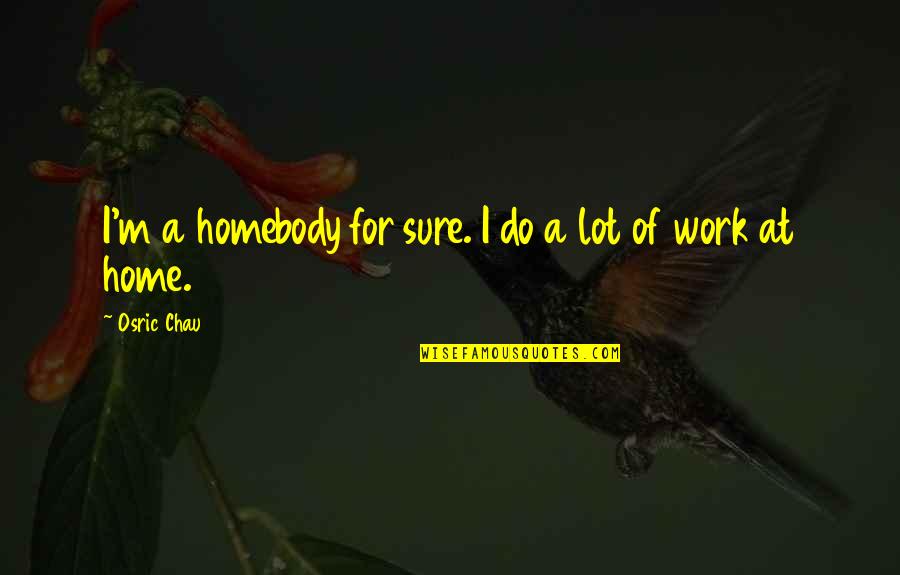 I'm At Work Quotes By Osric Chau: I'm a homebody for sure. I do a
